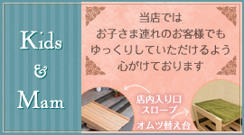 Kids&Mam　当店ではお子さま連れのお客様でもゆっくりしていただけるよう心がけております