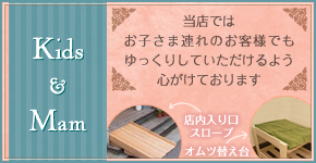 Kids&Mam　当店ではお子さま連れのお客様でもゆっくりしていただけるよう心がけております